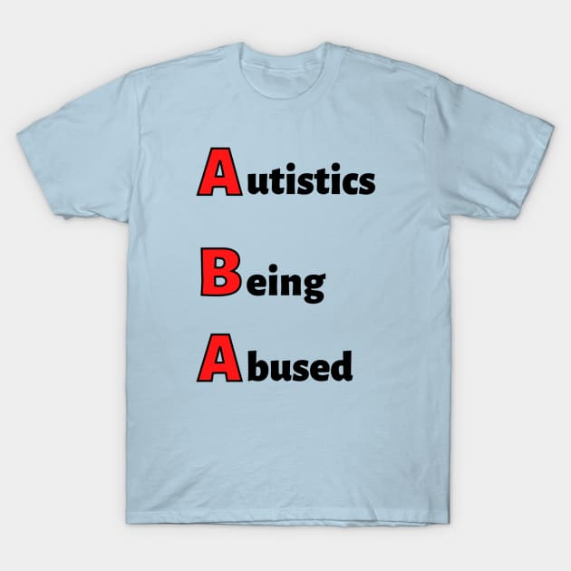 ABA: Autistics Being Abused T-Shirt by MyNDLife